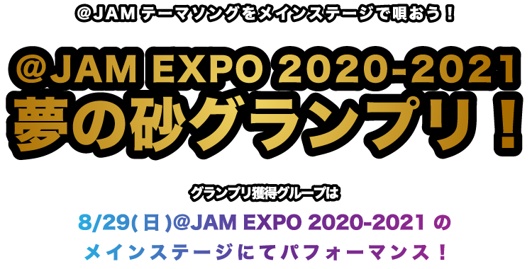 @JAM EXPO 2020-2021 夢の砂グランプリ：グランプリ獲得グループは@JAM EXPO 2020-2021 8月29日(日)メインステージでパフォーマンス！